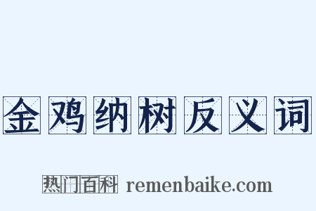 金鸡纳树反义词是什么意思的图片